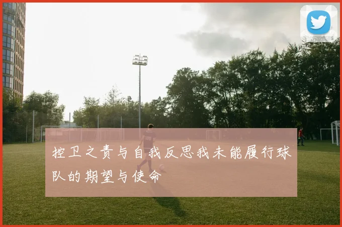 控卫之责与自我反思我未能履行球队的期望与使命