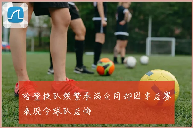 哈登换队频繁承诺合同却因季后赛表现令球队后悔
