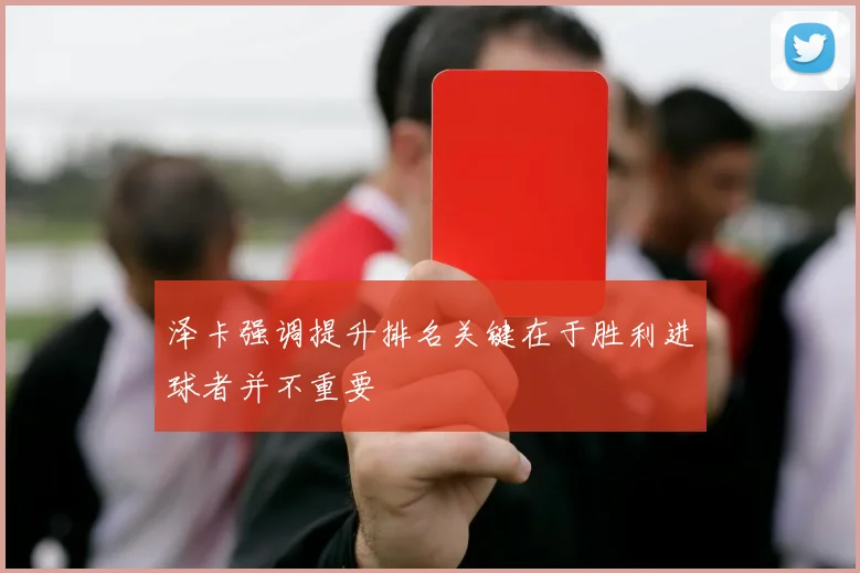 泽卡强调提升排名关键在于胜利进球者并不重要