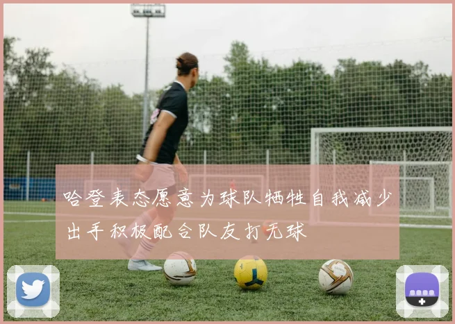 哈登表态愿意为球队牺牲自我减少出手积极配合队友打无球