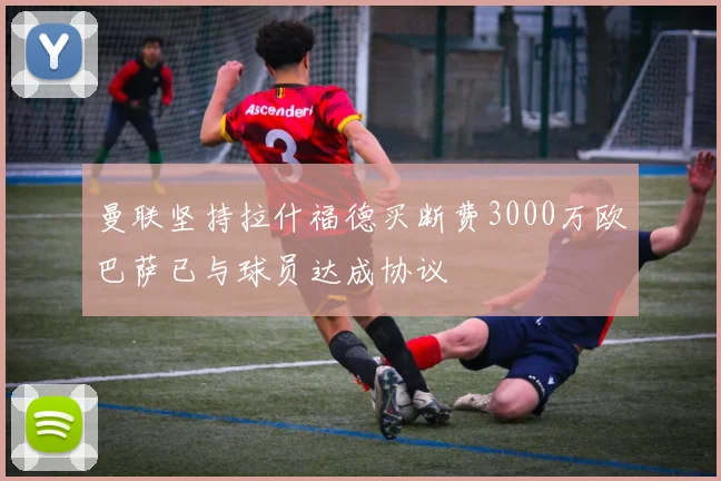 曼联坚持拉什福德买断费3000万欧巴萨已与球员达成协议