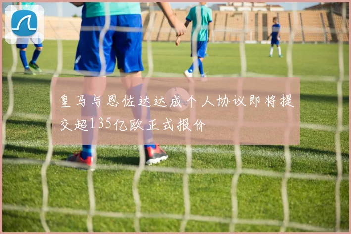 皇马与恩佐达达成个人协议即将提交超135亿欧正式报价